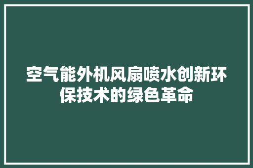 空气能外机风扇喷水创新环保技术的绿色革命 家电维护