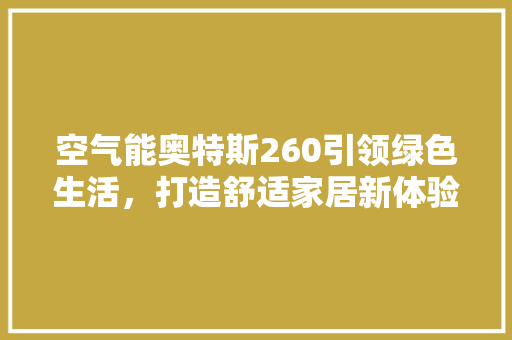 空气能奥特斯260引领绿色生活，打造舒适家居新体验 旧房改造