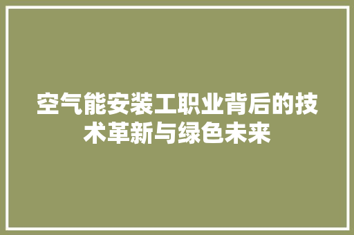 空气能安装工职业背后的技术革新与绿色未来 贴膜