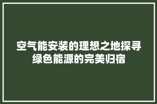 空气能安装的理想之地探寻绿色能源的完美归宿 水电维修