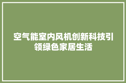 空气能室内风机创新科技引领绿色家居生活 旧房改造