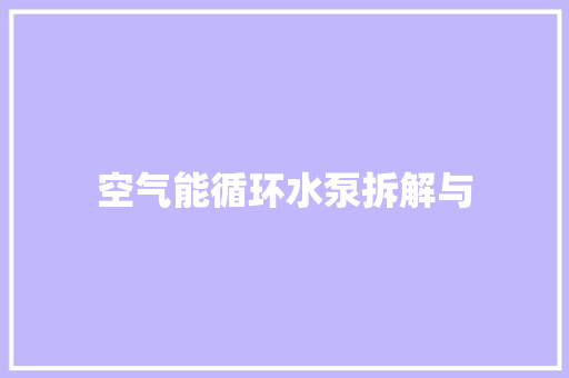 空气能循环水泵拆解与 旧房改造