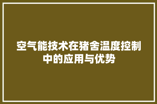 空气能技术在猪舍温度控制中的应用与优势 洁具维修