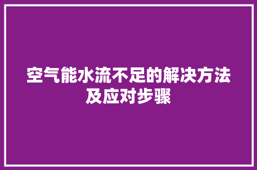 空气能水流不足的解决方法及应对步骤 空调
