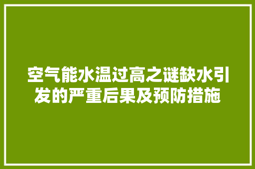 空气能水温过高之谜缺水引发的严重后果及预防措施 热水器 空气能水温过高之谜缺水引发的严重后果及预防措施 热水器