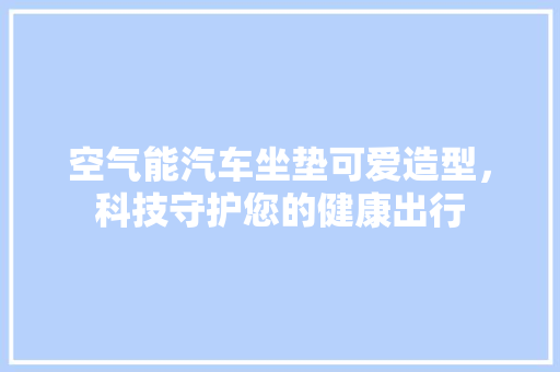 空气能汽车坐垫可爱造型，科技守护您的健康出行 贴膜