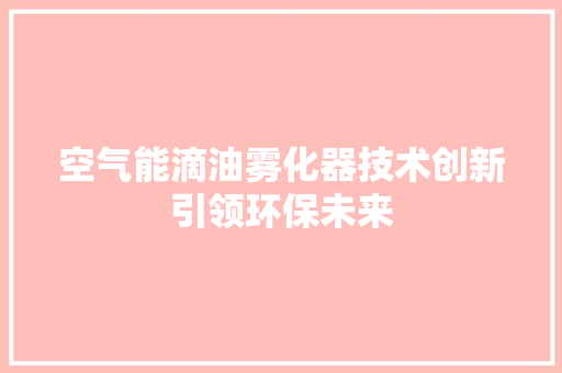 空气能滴油雾化器技术创新引领环保未来 洁具维修