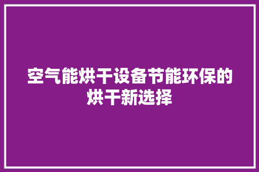 空气能烘干设备节能环保的烘干新选择 水电维修