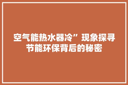 空气能热水器冷”现象探寻节能环保背后的秘密 洗衣机 空气能热水器冷”现象探寻节能环保背后的秘密 洗衣机