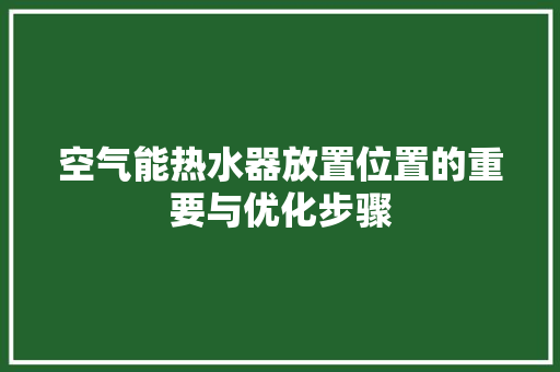 空气能热水器放置位置的重要与优化步骤 水电维修