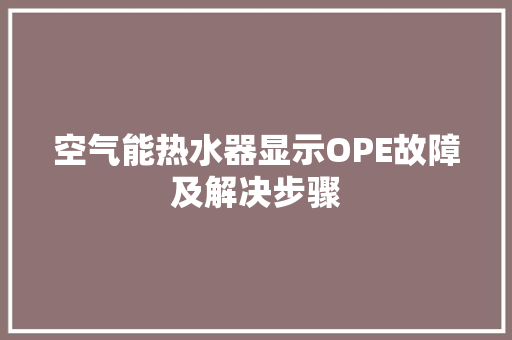 空气能热水器显示OPE故障及解决步骤 翻新改色