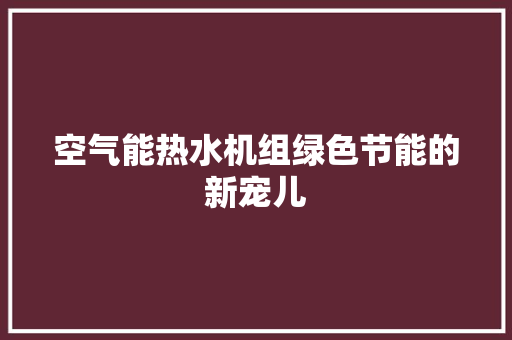 空气能热水机组绿色节能的新宠儿 局部翻新