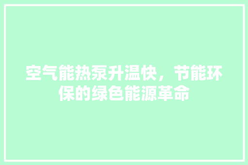 空气能热泵升温快，节能环保的绿色能源革命 水电维修