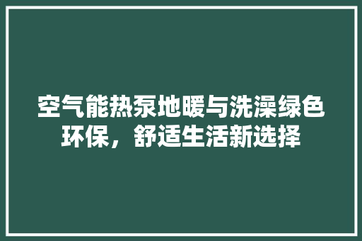 空气能热泵地暖与洗澡绿色环保，舒适生活新选择 龙头管件