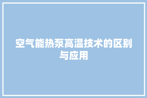 空气能热泵高温技术的区别与应用 局部翻新