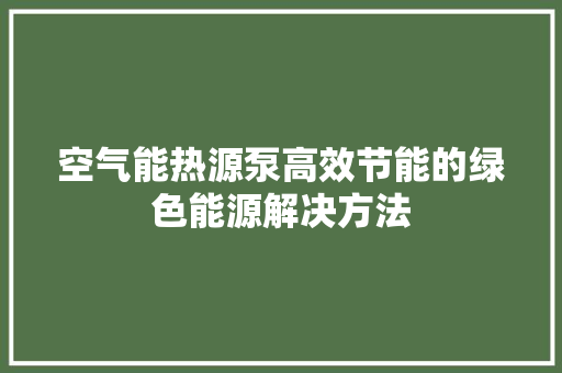 空气能热源泵高效节能的绿色能源解决方法 清洁保养