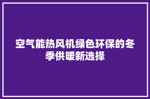 空气能热风机绿色环保的冬季供暖新选择 热水器