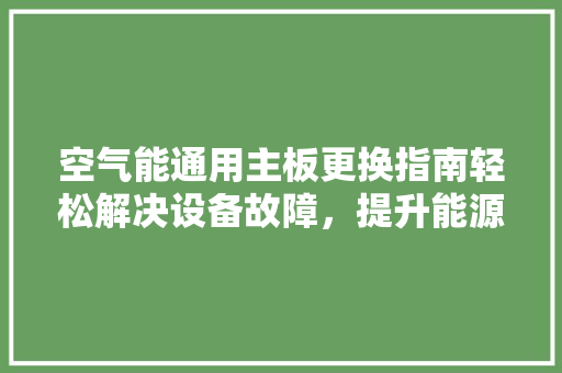 空气能通用主板更换指南轻松解决设备故障，提升能源效率 贴膜