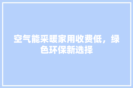 空气能采暖家用收费低，绿色环保新选择 热水器