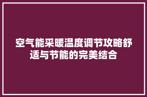 空气能采暖温度调节攻略舒适与节能的完美结合 冰箱