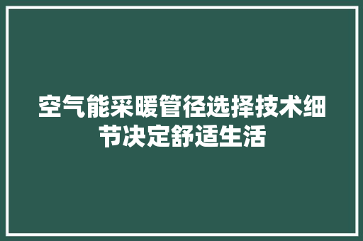 空气能采暖管径选择技术细节决定舒适生活 局部翻新