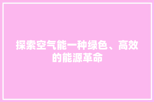 探索空气能一种绿色、高效的能源革命 家电维护
