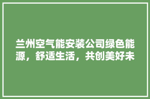 兰州空气能安装公司绿色能源，舒适生活，共创美好未来 冰箱