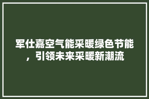 军仕嘉空气能采暖绿色节能，引领未来采暖新潮流 空调