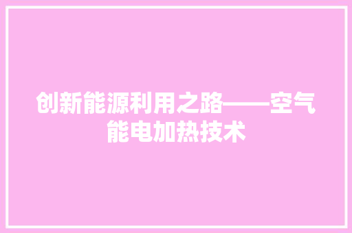 创新能源利用之路——空气能电加热技术 家电维护
