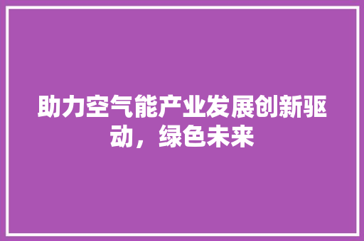 助力空气能产业发展创新驱动，绿色未来 龙头管件