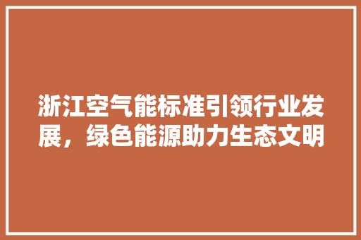 浙江空气能标准引领行业发展，绿色能源助力生态文明建设 家具修理