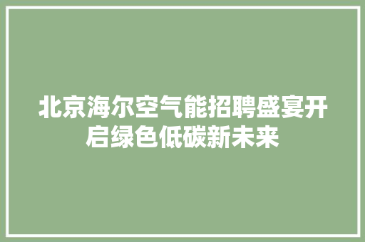 北京海尔空气能招聘盛宴开启绿色低碳新未来 局部翻新