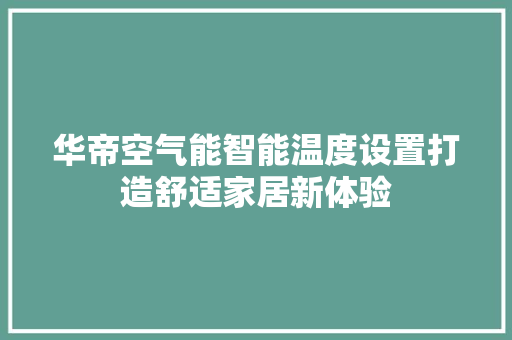 华帝空气能智能温度设置打造舒适家居新体验 龙头管件