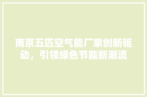 南京五匹空气能厂家创新驱动，引领绿色节能新潮流 旧房改造