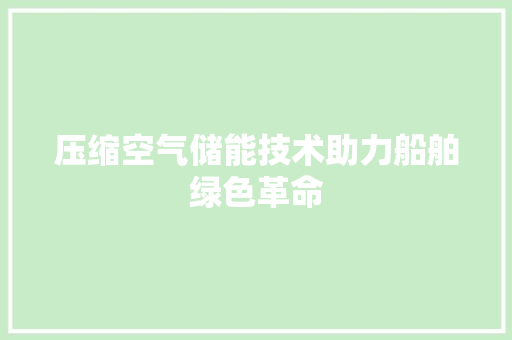 压缩空气储能技术助力船舶绿色革命 水电维修