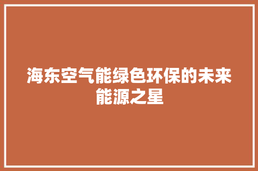 海东空气能绿色环保的未来能源之星 家具修理