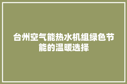 台州空气能热水机组绿色节能的温暖选择 洁具维修