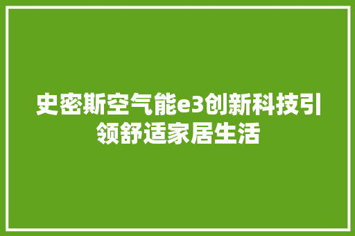史密斯空气能e3创新科技引领舒适家居生活 家电维护 史密斯空气能e3创新科技引领舒适家居生活 家电维护