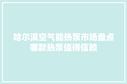 哈尔滨空气能热泵市场盘点哪款热泵值得信赖 冰箱