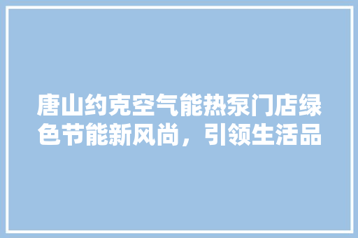 唐山约克空气能热泵门店绿色节能新风尚，引领生活品质提升 局部翻新