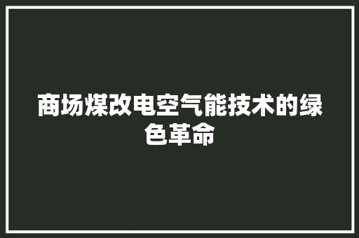 商场煤改电空气能技术的绿色革命 龙头管件