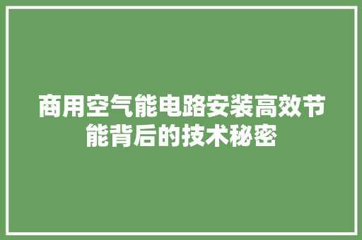 商用空气能电路安装高效节能背后的技术秘密 家具修理