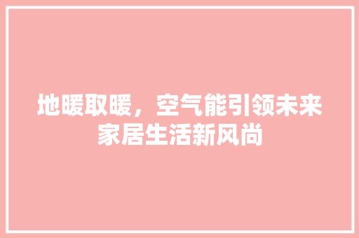 地暖取暖，空气能引领未来家居生活新风尚 局部翻新
