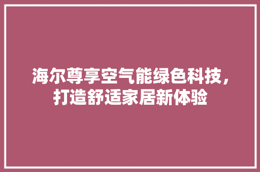 海尔尊享空气能绿色科技，打造舒适家居新体验 热水器