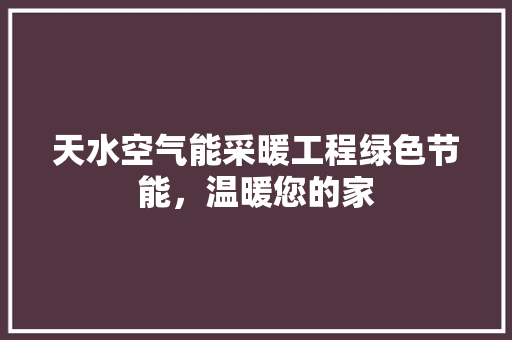 天水空气能采暖工程绿色节能，温暖您的家 旧房改造