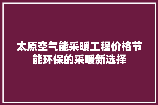 太原空气能采暖工程价格节能环保的采暖新选择 清洁保养