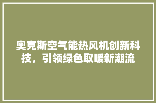 奥克斯空气能热风机创新科技，引领绿色取暖新潮流 空调