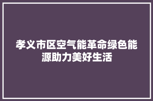 孝义市区空气能革命绿色能源助力美好生活 水电维修