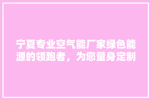 宁夏专业空气能厂家绿色能源的领跑者，为您量身定制节能方法 灯具安装