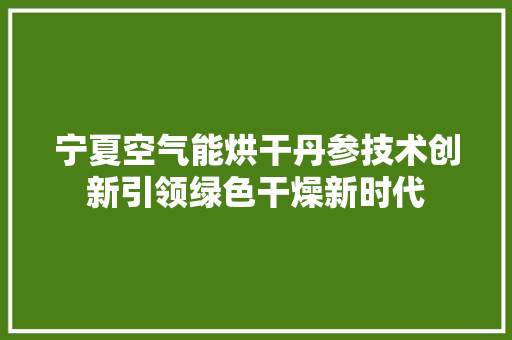 宁夏空气能烘干丹参技术创新引领绿色干燥新时代 贴膜